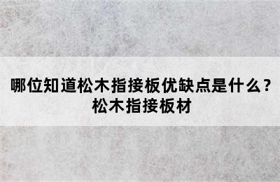 哪位知道松木指接板优缺点是什么？ 松木指接板材